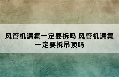 风管机漏氟一定要拆吗 风管机漏氟一定要拆吊顶吗